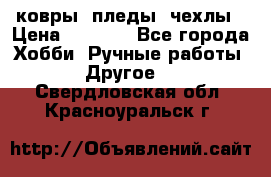 ковры ,пледы, чехлы › Цена ­ 3 000 - Все города Хобби. Ручные работы » Другое   . Свердловская обл.,Красноуральск г.